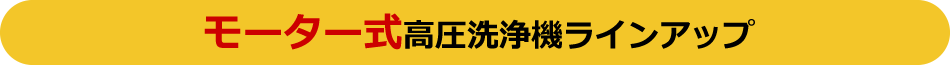 モーター式高圧洗浄機ラインアップ