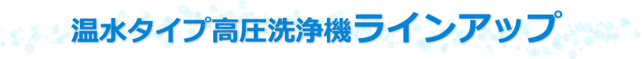 温水タイプ高圧洗浄機ラインアップ