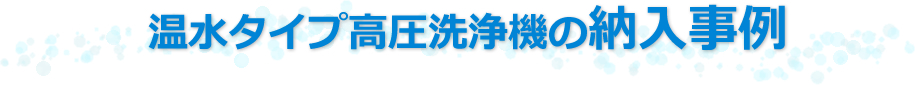 温水タイプ高圧洗浄機の納入事例