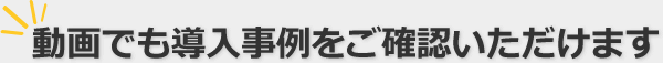 動画でも導入事例をご確認いただけます