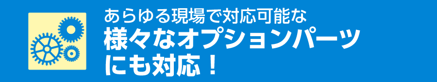 様々なオプションパーツにも対応！