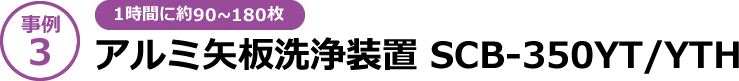 【事例3】[1時間に約90～180枚]アルミ矢板洗浄装置 SCB-350YT/YTH