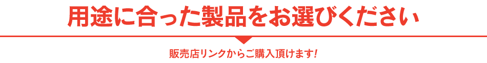 用途に合った製品をお選びください