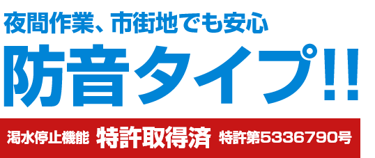 夜間作業、市街地でも安心な防音タイプ！渇水停止機能特許取得済