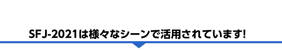 SFJ-2021は様々なシーンで活用されています!