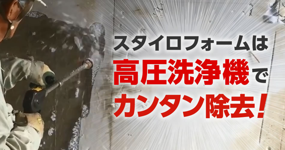 スタイロフォームは高圧洗浄機SEV-1230SSi-2・SER-1230i-2でカンタン除去！！